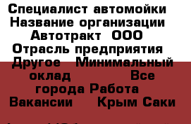 Специалист автомойки › Название организации ­ Автотракт, ООО › Отрасль предприятия ­ Другое › Минимальный оклад ­ 20 000 - Все города Работа » Вакансии   . Крым,Саки